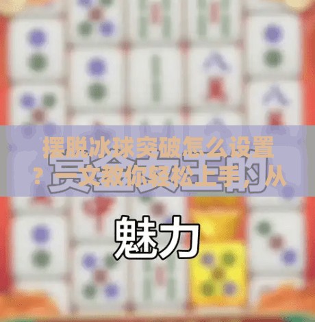 摆脱冰球突破怎么设置？一文教你轻松上手，从新手到高手的进阶指南！摆脱冰球突破怎么设置