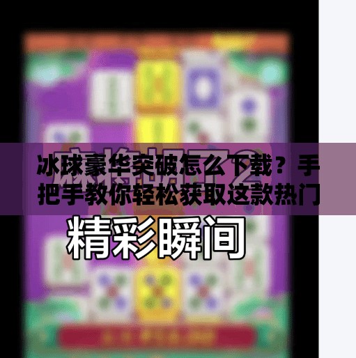 冰球豪华突破怎么下载？手把手教你轻松获取这款热门体育游戏！冰球豪华突破怎么下载