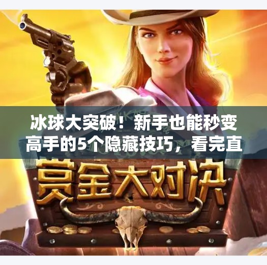 冰球大突破！新手也能秒变高手的5个隐藏技巧，看完直接开挂！冰球大突破游戏技巧
