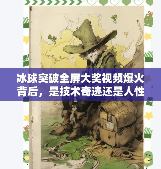 冰球突破全屏大奖视频爆火背后，是技术奇迹还是人性陷阱？冰球突破全屏大奖视频