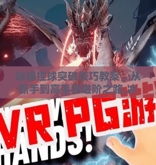 冰球控球突破技巧教案，从新手到高手的进阶之路,冰球控球突破技巧教案