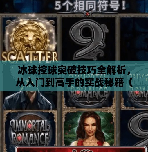 冰球控球突破技巧全解析，从入门到高手的实战秘籍（附视频合集）冰球控球突破视频大全