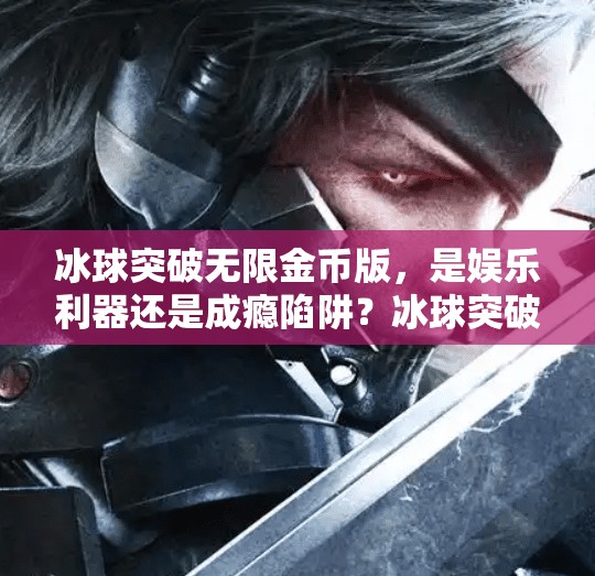 冰球突破无限金币版，是娱乐利器还是成瘾陷阱？冰球突破无限金币版