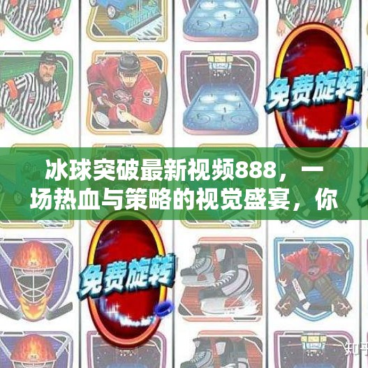 冰球突破最新视频888，一场热血与策略的视觉盛宴，你准备好了吗？冰球突破最新视频888