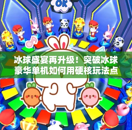 冰球盛宴再升级！突破冰球豪华单机如何用硬核玩法点燃玩家热血？突破冰球豪华单机