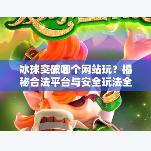 冰球突破哪个网站玩？揭秘合法平台与安全玩法全攻略！冰球突破哪个网站玩