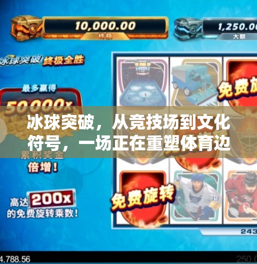 冰球突破，从竞技场到文化符号，一场正在重塑体育边界的革新风暴,对冰球突破的看法