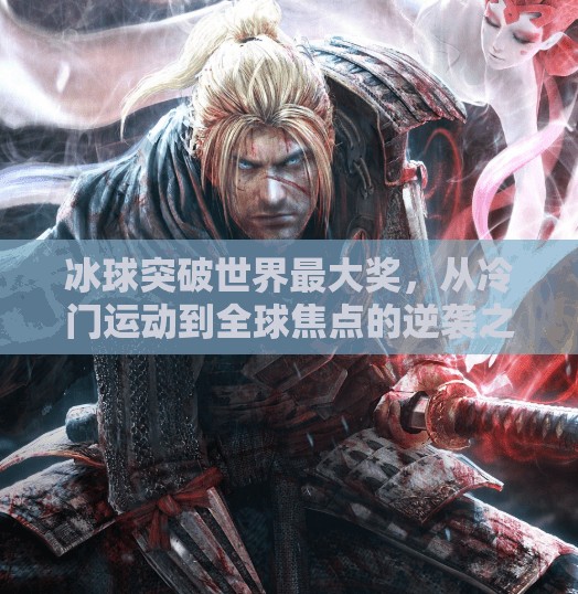 冰球突破世界最大奖，从冷门运动到全球焦点的逆袭之路,冰球突破世界最大奖