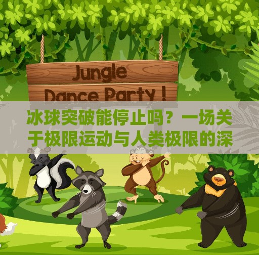 冰球突破能停止吗？一场关于极限运动与人类极限的深度对话,冰球突破能停止吗
