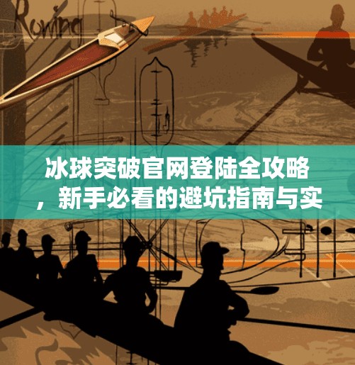 冰球突破官网登陆全攻略，新手必看的避坑指南与实用技巧,冰球突破官网登陆