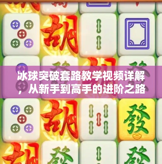 冰球突破套路教学视频详解，从新手到高手的进阶之路,冰球突破套路教学视频讲解