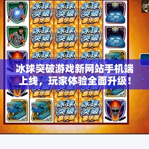 冰球突破游戏新网站手机端上线，玩家体验全面升级！冰球突破游戏新网站手机