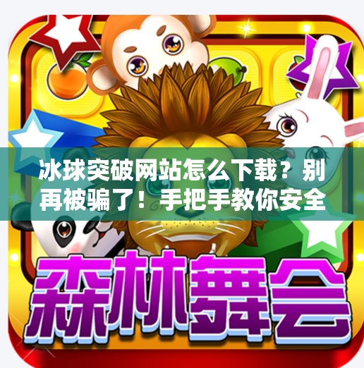 冰球突破网站怎么下载？别再被骗了！手把手教你安全获取正版入口,冰球突破的网站怎么下载