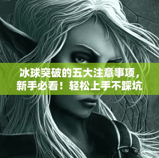 冰球突破的五大注意事项，新手必看！轻松上手不踩坑！冰球突破的注意事项
