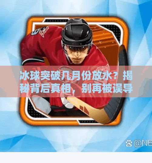 冰球突破几月份放水？揭秘背后真相，别再被误导了！冰球突破几月份放水