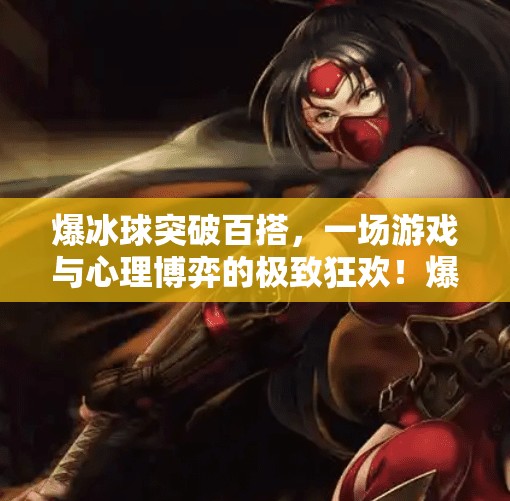 爆冰球突破百搭，一场游戏与心理博弈的极致狂欢！爆冰球突破百搭