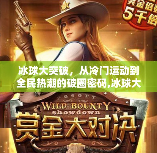 冰球大突破，从冷门运动到全民热潮的破圈密码,冰球大突破是什么点子