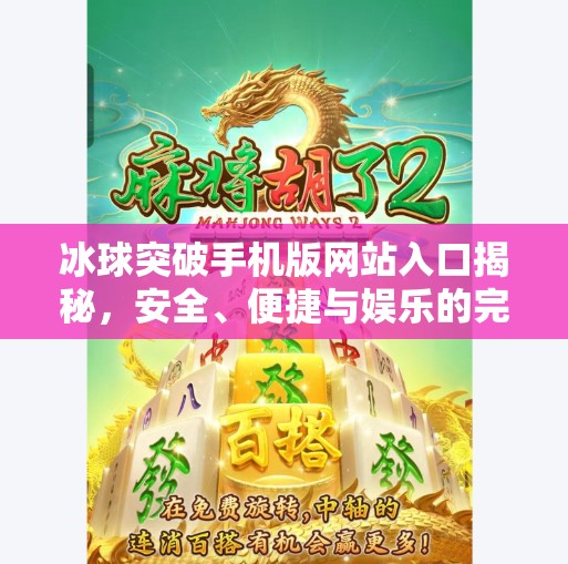 冰球突破手机版网站入口揭秘，安全、便捷与娱乐的完美结合,冰球突破手机版网站入口