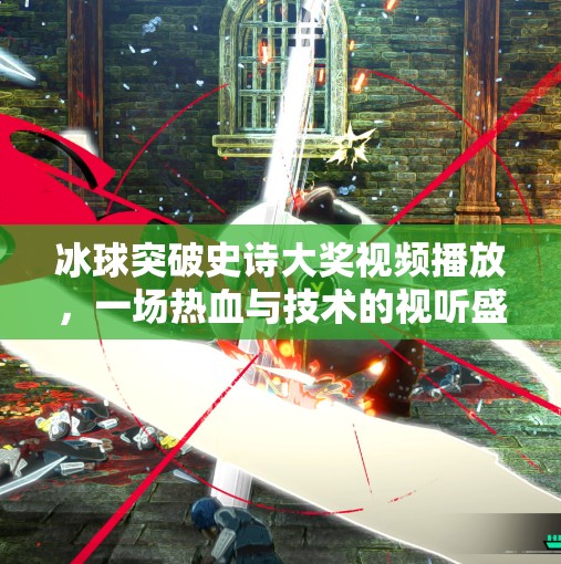 冰球突破史诗大奖视频播放，一场热血与技术的视听盛宴,冰球突破史诗大奖视频播放