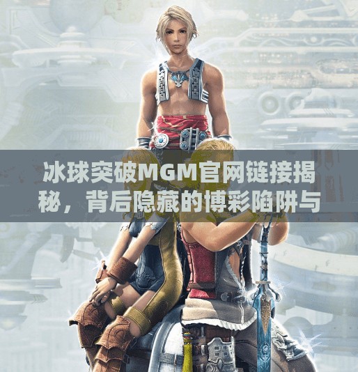 冰球突破MGM官网链接揭秘，背后隐藏的博彩陷阱与风险警示,冰球突破MGM官网链接