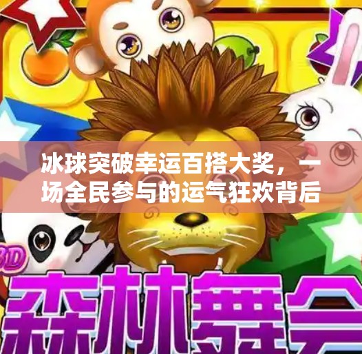 冰球突破幸运百搭大奖，一场全民参与的运气狂欢背后，藏着怎样的社交密码？冰球突破幸运百搭大奖