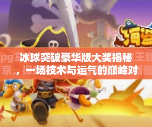 冰球突破豪华版大奖揭秘，一场技术与运气的巅峰对决！冰球突破豪华版 大奖