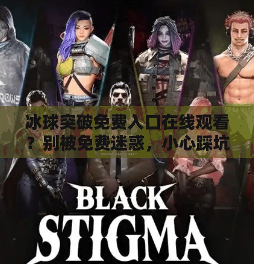 冰球突破免费入口在线观看？别被免费迷惑，小心踩坑！冰球突破免费入口在线观看