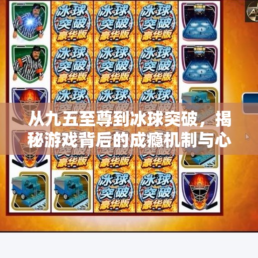 从九五至尊到冰球突破，揭秘游戏背后的成瘾机制与心理陷阱,九五至尊冰球突破游戏