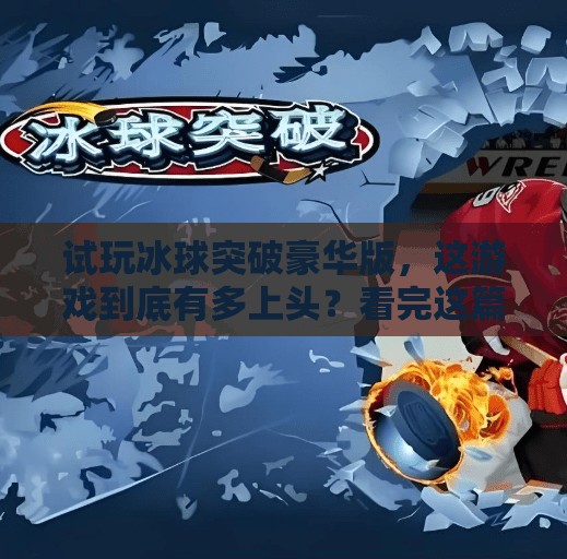 试玩冰球突破豪华版，这游戏到底有多上头？看完这篇你就懂了！试玩冰球突破豪华版