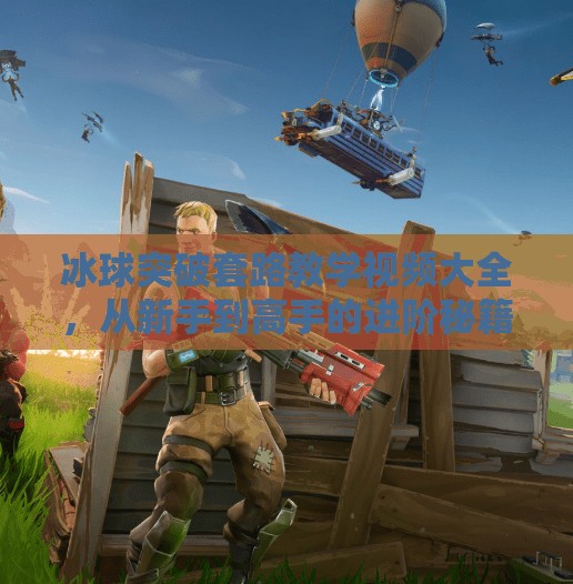 冰球突破套路教学视频大全，从新手到高手的进阶秘籍，看完你就懂了！冰球突破套路教学视频大全