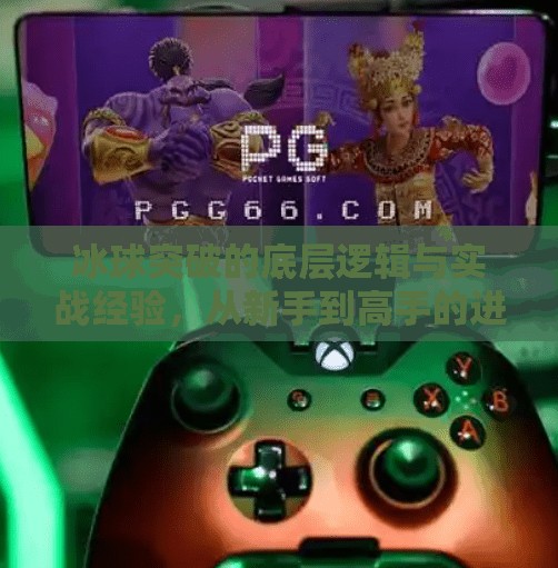冰球突破的底层逻辑与实战经验，从新手到高手的进阶指南,冰球突破有什么经验呢