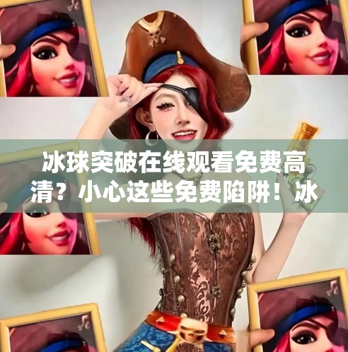 冰球突破在线观看免费高清？小心这些免费陷阱！冰球突破在线观看免费高清
