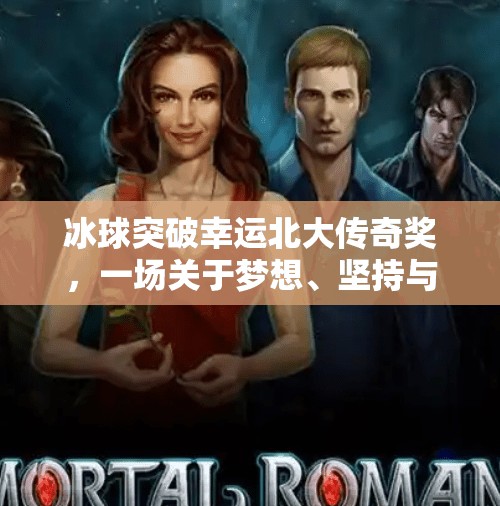 冰球突破幸运北大传奇奖，一场关于梦想、坚持与命运转折的热血故事,冰球突破幸运北大传奇奖