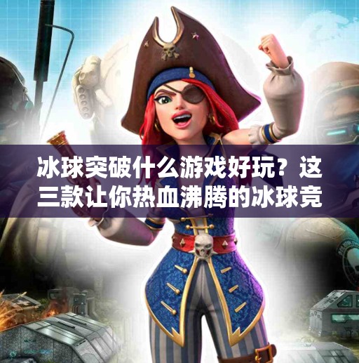 冰球突破什么游戏好玩？这三款让你热血沸腾的冰球竞速游戏推荐！冰球突破什么游戏好玩