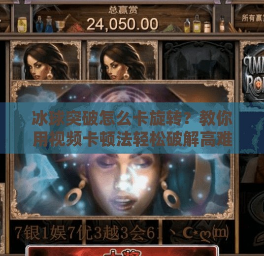 冰球突破怎么卡旋转？教你用视频卡顿法轻松破解高难度关卡！冰球突破怎么卡旋转视频