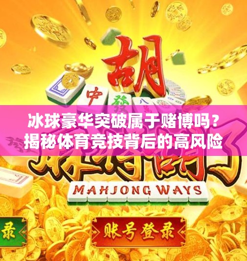 冰球豪华突破属于赌博吗？揭秘体育竞技背后的高风险与真智慧,冰球豪华突破属于赌博吗