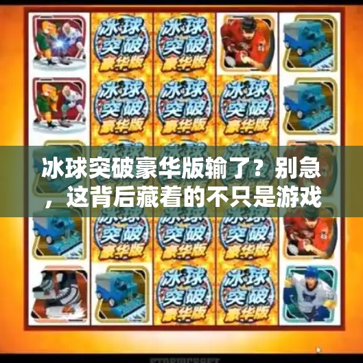 冰球突破豪华版输了？别急，这背后藏着的不只是游戏输赢！冰球突破豪华版输了