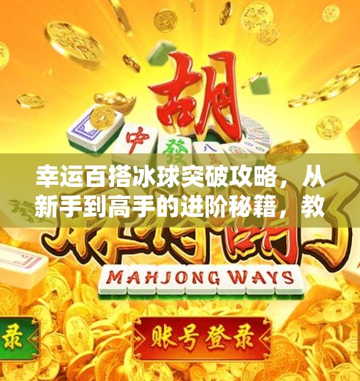 幸运百搭冰球突破攻略，从新手到高手的进阶秘籍，教你稳赚不赔！幸运百搭冰球突破攻略