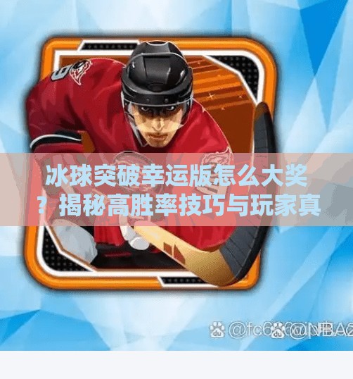 冰球突破幸运版怎么大奖？揭秘高胜率技巧与玩家真实经验分享！冰球突破幸运版怎么大奖