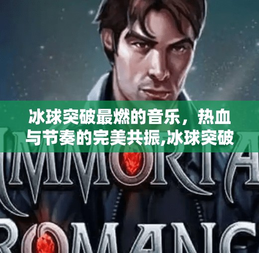 冰球突破最燃的音乐，热血与节奏的完美共振,冰球突破最燃的音乐