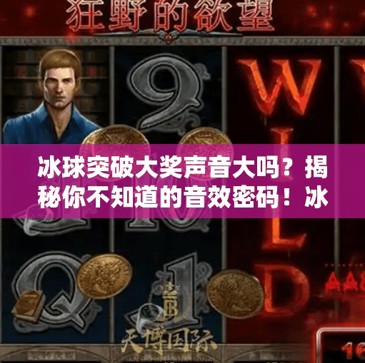 冰球突破大奖声音大吗？揭秘你不知道的音效密码！冰球突破大奖声音大吗