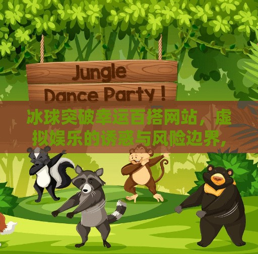 冰球突破幸运百搭网站，虚拟娱乐的诱惑与风险边界,冰球突破幸运百搭网站