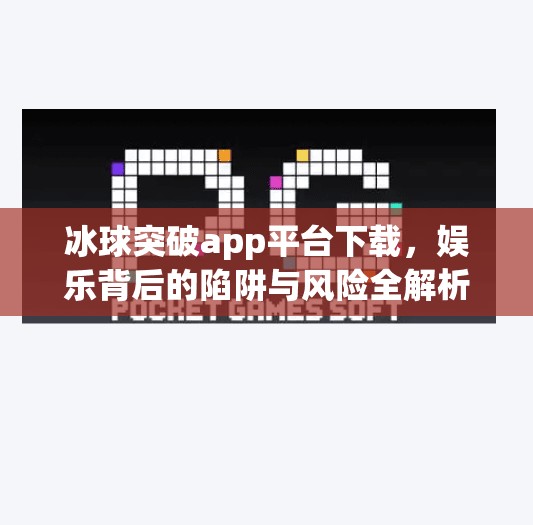 冰球突破app平台下载，娱乐背后的陷阱与风险全解析,冰球突破app平台下载