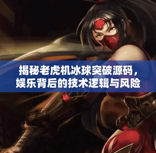 揭秘老虎机冰球突破源码，娱乐背后的技术逻辑与风险警示,老虎机冰球突破源码