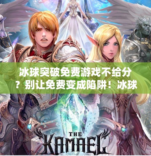 冰球突破免费游戏不给分？别让免费变成陷阱！冰球突破免费游戏不给分