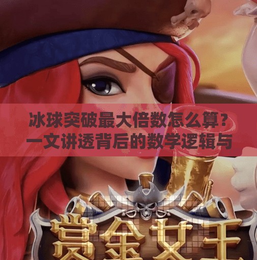 冰球突破最大倍数怎么算？一文讲透背后的数学逻辑与实战技巧！冰球突破最大倍数怎么算