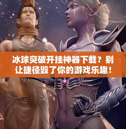 冰球突破开挂神器下载？别让捷径毁了你的游戏乐趣！冰球突破开挂神器下载