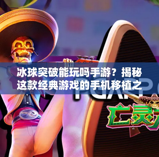 冰球突破能玩吗手游？揭秘这款经典游戏的手机移植之路与玩家真实体验！冰球突破能玩吗手游