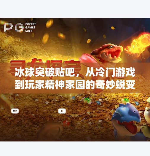冰球突破贴吧，从冷门游戏到玩家精神家园的奇妙蜕变,冰球突破贴吧贴吧