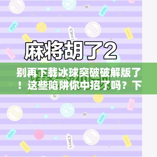别再下载冰球突破破解版了！这些陷阱你中招了吗？下载冰球突破破解版